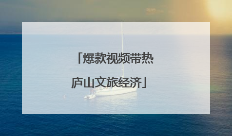 爆款视频带热庐山文旅经济