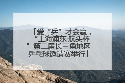 爱“乒”才会赢，“上海浦东·航头杯”第二届长三角地区乒乓球邀请赛举行