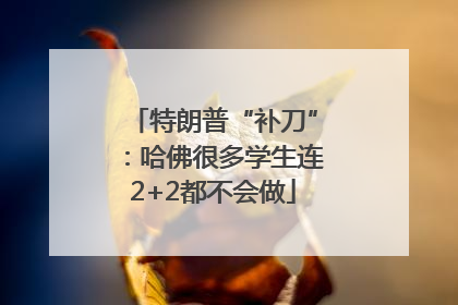 特朗普“补刀”：哈佛很多学生连2+2都不会做