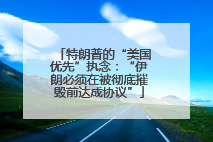 特朗普的“美国优先”执念：“伊朗必须在被彻底摧毁前达成协议”