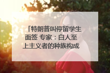 特朗普叫停留学生面签 专家：白人至上主义者的种族构成忧虑｜封面头条