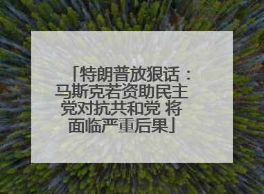 特朗普放狠话：马斯克若资助民主党对抗共和党 将面临严重后果