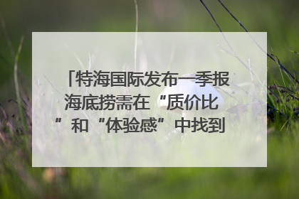特海国际发布一季报 海底捞需在“质价比”和“体验感”中找到平衡｜新经济观察