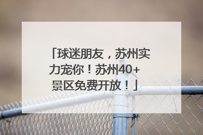 球迷朋友，苏州实力宠你！苏州40+景区免费开放！