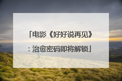 电影《好好说再见》：治愈密码即将解锁