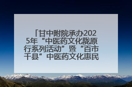 甘中附院承办2025年“中医药文化陇原行系列活动”暨“百市千县”中医药文化惠民活动（甘肃站）