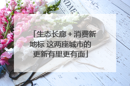 生态长廊＋消费新地标 这两座城市的更新有里更有面