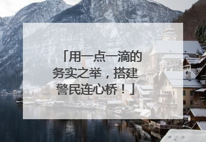 用一点一滴的务实之举，搭建警民连心桥！