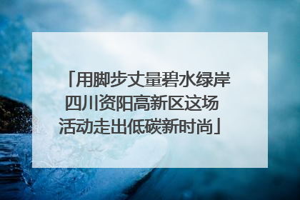 用脚步丈量碧水绿岸 四川资阳高新区这场活动走出低碳新时尚
