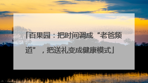 百果园：把时间调成“老爸频道”，把送礼变成健康模式