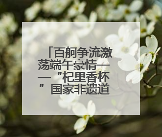 百舸争流激荡端午豪情——“杞里香杯”国家非遗道州龙船超级联赛圆满落幕