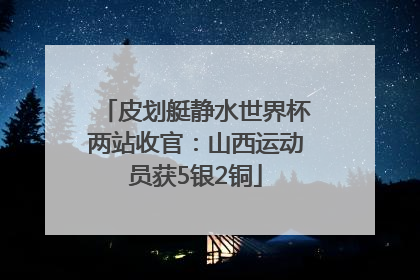 皮划艇静水世界杯两站收官：山西运动员获5银2铜