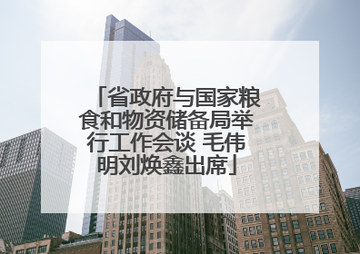 省政府与国家粮食和物资储备局举行工作会谈 毛伟明刘焕鑫出席