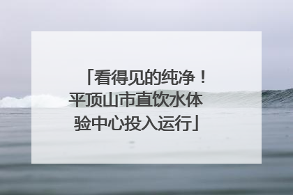 看得见的纯净！平顶山市直饮水体验中心投入运行