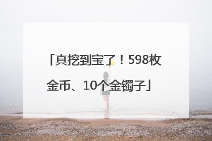 真挖到宝了！598枚金币、10个金镯子