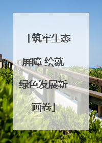筑牢生态屏障 绘就绿色发展新画卷