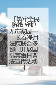 筑牢全民防线 守护无毒家园——长春净月法院联合多部门开展国际禁毒日普法宣传活动