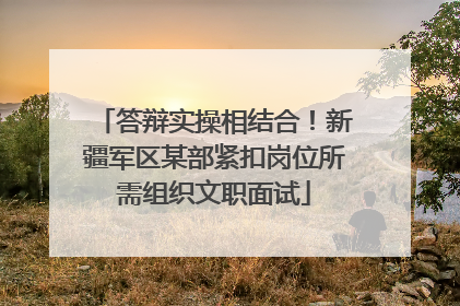 答辩实操相结合！新疆军区某部紧扣岗位所需组织文职面试