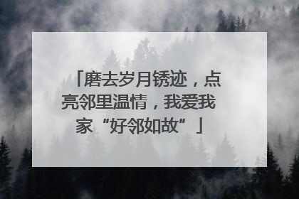 磨去岁月锈迹，点亮邻里温情，我爱我家“好邻如故”