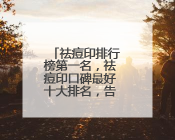 祛痘印排行榜第一名，祛痘印口碑最好十大排名，告别痘痘烦恼