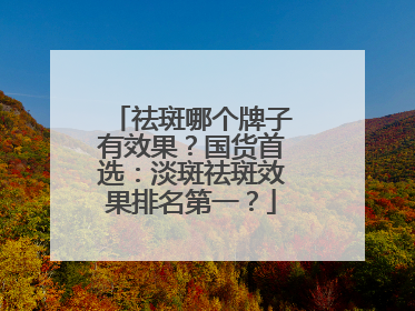 祛斑哪个牌子有效果？国货首选：淡斑祛斑效果排名第一？