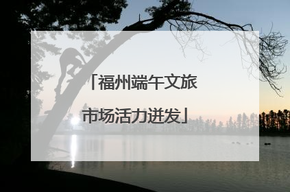 福州端午文旅市场活力迸发