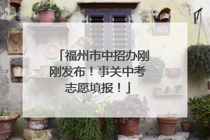 福州市中招办刚刚发布！事关中考志愿填报！