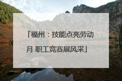 福州：技能点亮劳动月 职工竞赛展风采