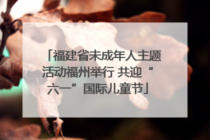 福建省未成年人主题活动福州举行 共迎“六一”国际儿童节