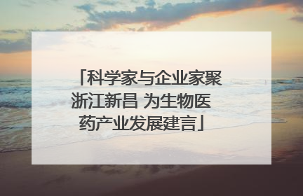 科学家与企业家聚浙江新昌 为生物医药产业发展建言