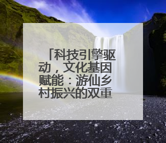 科技引擎驱动，文化基因赋能：游仙乡村振兴的双重奏！