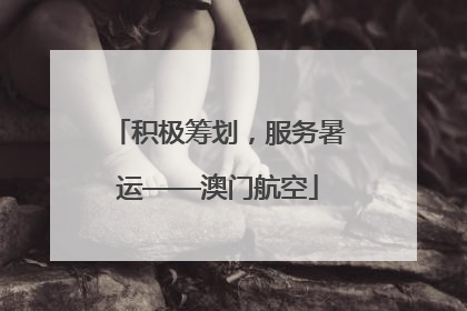 积极筹划，服务暑运——澳门航空
