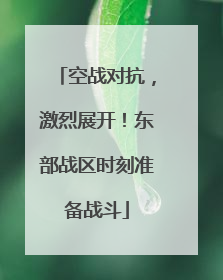 空战对抗，激烈展开！东部战区时刻准备战斗
