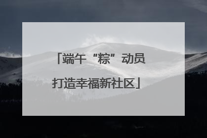 端午“粽”动员 打造幸福新社区