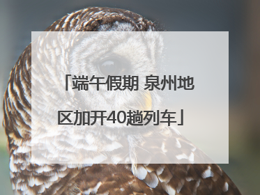 端午假期 泉州地区加开40趟列车
