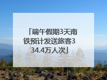 端午假期3天南铁预计发送旅客334.4万人次