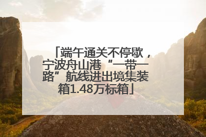 端午通关不停歇，宁波舟山港“一带一路”航线进出境集装箱1.48万标箱