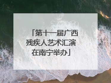 第十一届广西残疾人艺术汇演在南宁举办