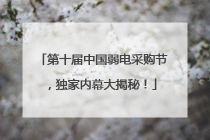 第十届中国弱电采购节，独家内幕大揭秘！