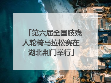 第六届全国肢残人轮椅马拉松赛在湖北荆门举行