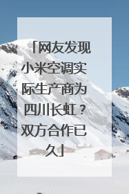 网友发现小米空调实际生产商为四川长虹？双方合作已久