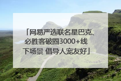 网易严选联名星巴克、必胜客破圈3000+线下场景 倡导人宠友好
