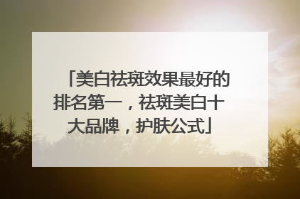 美白祛斑效果最好的排名第一，祛斑美白十大品牌，护肤公式