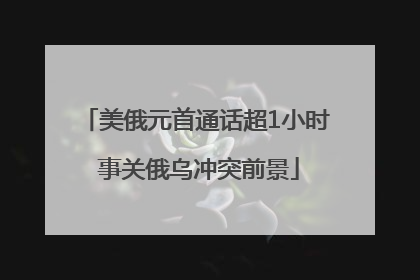 美俄元首通话超1小时 事关俄乌冲突前景