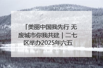 美丽中国我先行 无废城市你我共建｜二七区举办2025年六五环境日主题宣传活动