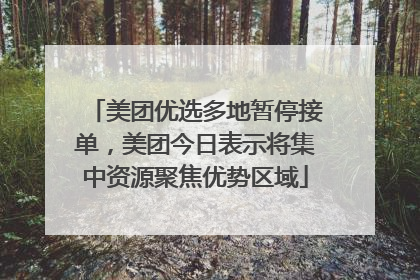 美团优选多地暂停接单，美团今日表示将集中资源聚焦优势区域