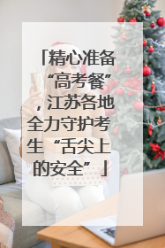 精心准备“高考餐”，江苏各地全力守护考生“舌尖上的安全”