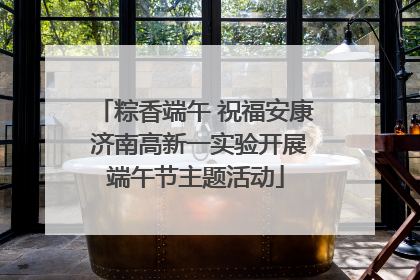 粽香端午 祝福安康 济南高新一实验开展端午节主题活动