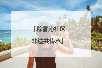 粽香沁社区 非遗共传承