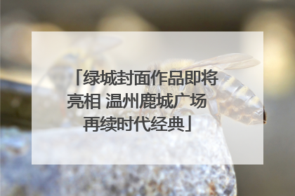 绿城封面作品即将亮相 温州鹿城广场再续时代经典